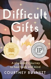 Difficult Gifts: A Physician s Journey to Heal Body and Mind
