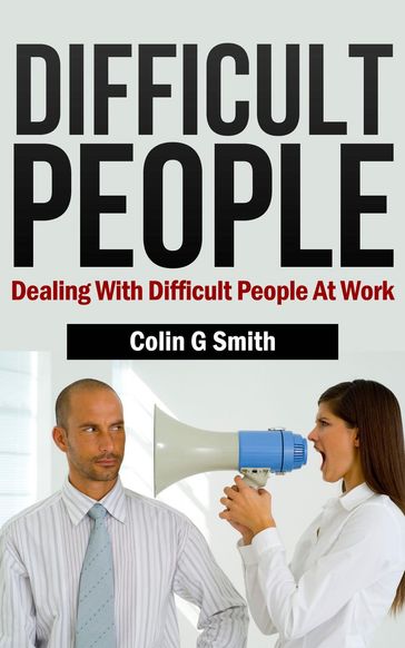Difficult People: Dealing With Difficult People At Work - Colin Smith