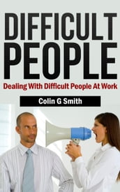 Difficult People: Dealing With Difficult People At Work