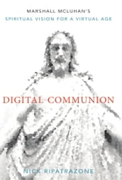 Digital Communion: Marshall McLuhan s Spiritual Vision for a Virtual Age