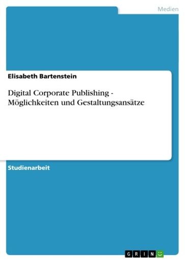Digital Corporate Publishing - Möglichkeiten und Gestaltungsansätze - Elisabeth Bartenstein