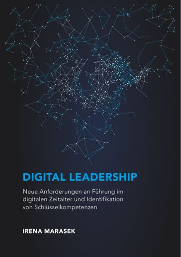 Digital Leadership. Neue Anforderungen an Führung im digitalen Zeitalter und Identifikation von Schlüsselkompetenzen - Irena Marasek