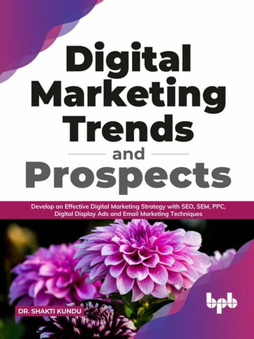 Digital Marketing Trends and Prospects: Develop an effective Digital Marketing strategy with SEO, SEM, PPC, Digital Display Ads & Email Marketing techniques. (English Edition) - Dr. Shakti Kundu
