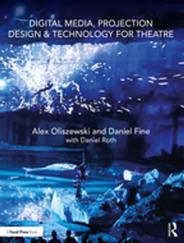 Digital Media, Projection Design, and Technology for Theatre - Alex Oliszewski - Daniel Fine - Daniel Roth