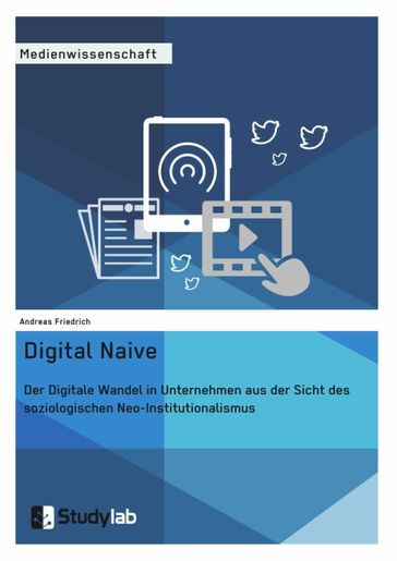 Digital Naive. Der Digitale Wandel in Unternehmen aus der Sicht des soziologischen Neo-Institutionalismus - Andreas Friedrich