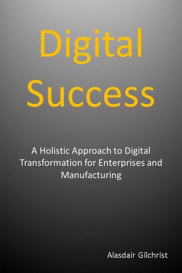 Digital Success: A Holistic Approach to Digital Transformation for Enterprises and Manufacturers - alasdair gilchrist