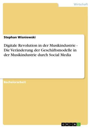 Digitale Revolution in der Musikindustrie - Die Veranderung der Geschaftsmodelle in der Musikindustrie durch Social Media - Stephan Wisniewski