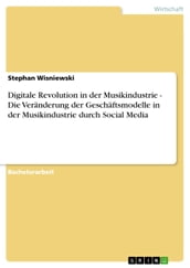 Digitale Revolution in der Musikindustrie - Die Veranderung der Geschaftsmodelle in der Musikindustrie durch Social Media