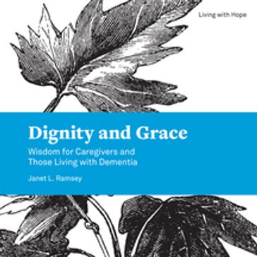 Dignity and Grace: Wisdom for Caregivers and Those Living with Dementia - Janet L. Ramsey - Barbara Green