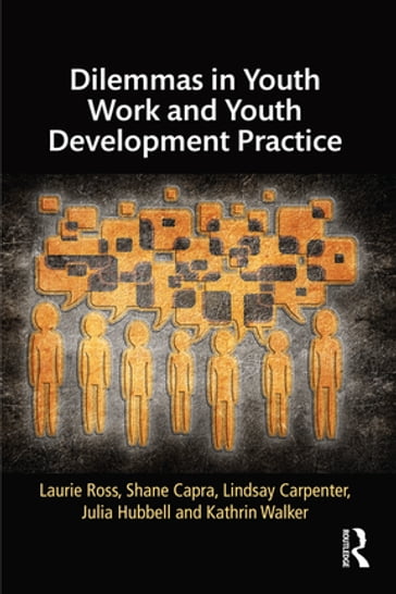Dilemmas in Youth Work and Youth Development Practice - Julia Hubbell - Kathrin Walker - Laurie Ross - Lindsay Carpenter - Shane Capra