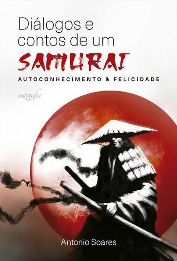 Diálogos e contos de um samurai: autoconhecimento & felicidade - Antonio Soares