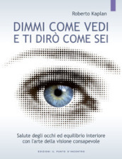 Dimmi come vedi e ti dirò come sei. Salute degli occhi ed equilibrio interiore con l arte della visione consapevole