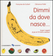 Dimmi da dove nasce... Scopri i segreti di più 70 frutti e verdure! Ediz. illustrata