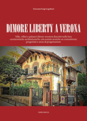 Dimore Liberty a Verona. Ville, villini e palazzi Liberty veronesi descritti nelle loro caratteristiche architettoniche con notizie storiche su committenti, progettisti e anno di progettazione