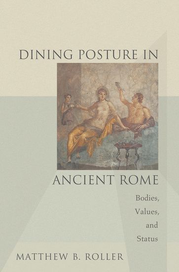 Dining Posture in Ancient Rome - Matthew B. Roller