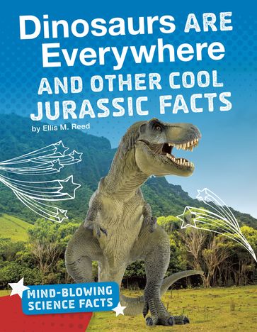 Dinosaurs Are Everywhere and Other Cool Jurassic Facts - Ellis M. Reed