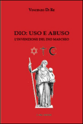 Dio. Uso e abuso. L invenzione del Dio maschio