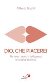 Dio, che piacere!. Per una nuova intelligenza cristiana dell eros