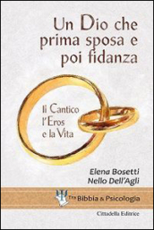 Un Dio che prima sposa e poi fidanza. Il Cantico, l Eros e la Vita