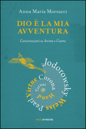 Dio è la mia avventura. Conversazioni su Anima e Cosmo. Mauro Corona, Robet Hand, Alejandro Jodorowsky, Eric Pearl, Richard Tarnas, Doreen Virtue, Brian Weiss