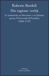 Dio ragione verità. Le polemiche su Descartes e su Spinoza presso l università di Franeker (1686-1719)