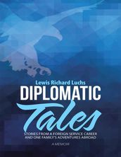 Diplomatic Tales: Stories from a Foreign Service Career and One Family s Adventures Abroad