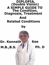 Diplopia (Double Vision), A Simple Guide To The Condition, Diagnosis, Treatment And Related Conditions