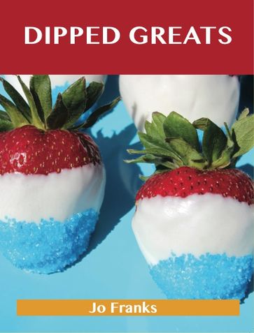 Dipped Greats: Delicious Dipped Recipes, The Top 92 Dipped Recipes - Jo Franks