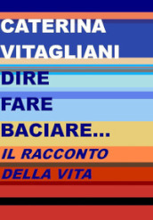 Dire fare baciare... Il racconto della vita