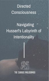 Directed Consciousness : Navigating Husserl s Labyrinth of Intentionality