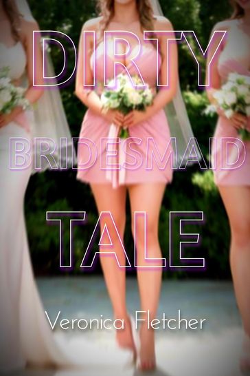 Dirty Bridesmaid Tale - Veronica Fletcher