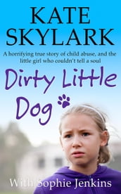 Dirty Little Dog: A Horrifying True Story of Child Abuse, and the Little Girl Who Couldn