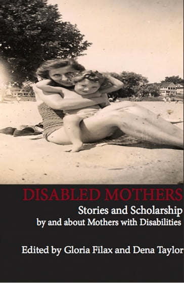 Disabled Mothers: Stories and Scholarship By and About Mother with Disabilities - Gloria Filax