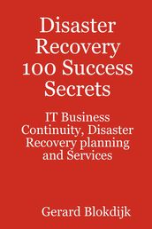 Disaster Recovery 100 Success Secrets - IT Business Continuity, Disaster Recovery planning and Services