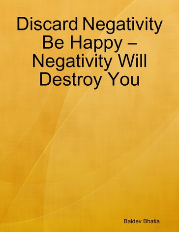 Discard Negativity Be Happy  Negativity Will Destroy You - BALDEV BHATIA