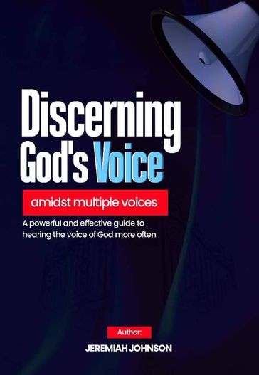Discerning God's voice Amidst Multiple Voices: A powerful and Effective Guide to hearing the Voice of God more Often - JEREMIAH JOHNSON