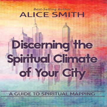 Discerning The Spiritual Climate Of Your City - Alice Smith