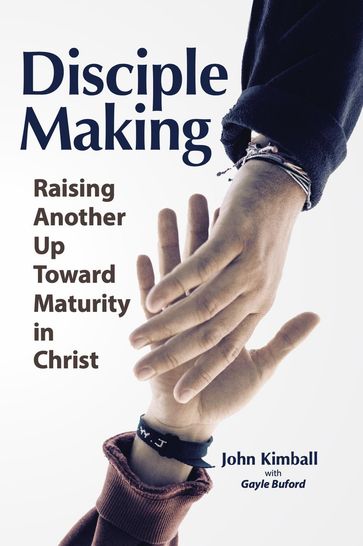 Disciple Making: Raising Another Up Toward Maturity in Christ - John Kimball