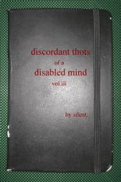 Discordant Thots of a Disabled Mind, vol.iii