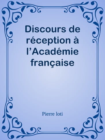 Discours de réception à l'Académie française - Pierre Loti