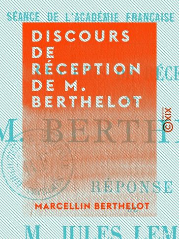 Discours de réception de M. Berthelot - Marcellin BERTHELOT