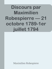 Discours par Maximilien Robespierre 21 octobre 1789-1er juillet 1794