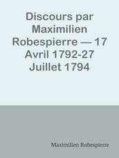 Discours par Maximilien Robespierre  17 Avril 1792-27 Juillet 1794