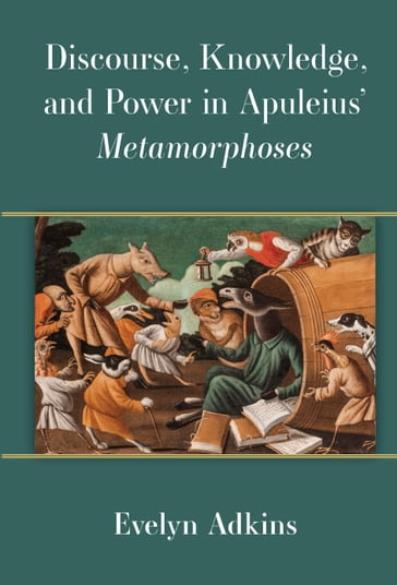 Discourse, Knowledge, and Power in Apuleius' Metamorphoses - Evelyn Adkins