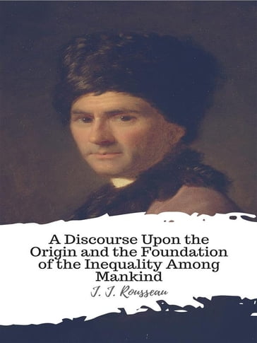 A Discourse Upon the Origin and the Foundation of the Inequality Among Mankind - J. J. Rousseau