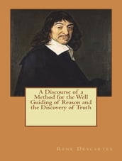 A Discourse of a Method for the Well Guiding of Reason and the Discovery of Truth in the Sciences