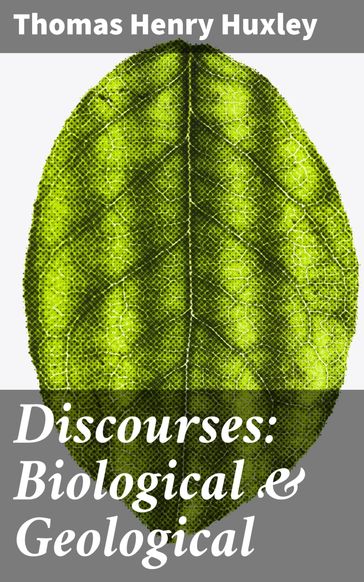 Discourses: Biological & Geological - Thomas Henry Huxley