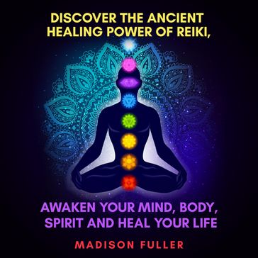 Discover The Ancient Healing Power of Reiki, Awaken Your Mind, Body, Spirit and Heal Your Life (Energy, Chakra Healing, Guided Meditation, Third Eye) - Madison Fuller