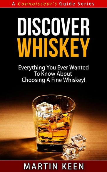 Discover Whiskey - Everything You Ever Wanted To Know About Choosing A Fine Whiskey! - Martin Keen