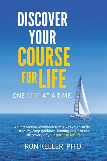 Discover Your Course for Life, One Step at a Time - Ron Keller Ph.D.